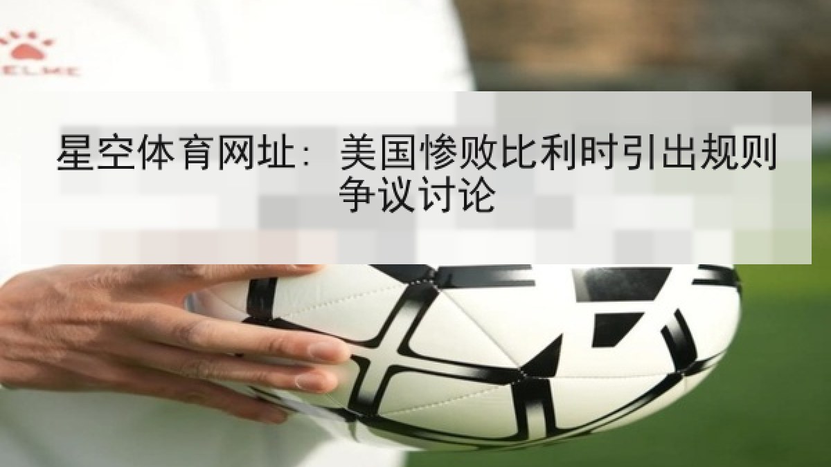 星空体育网址: 美国惨败比利时引出规则争议讨论