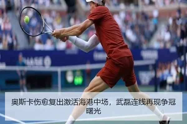 奥斯卡伤愈复出激活海港中场，武磊连线再现争冠曙光