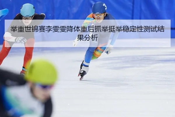 举重世锦赛李雯雯降体重后抓举挺举稳定性测试结果分析