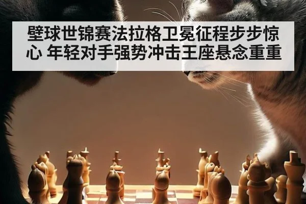 壁球世锦赛法拉格卫冕征程步步惊心 年轻对手强势冲击王座悬念重重