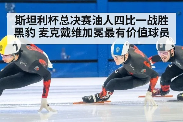 斯坦利杯总决赛油人四比一战胜黑豹 麦克戴维加冕最有价值球员