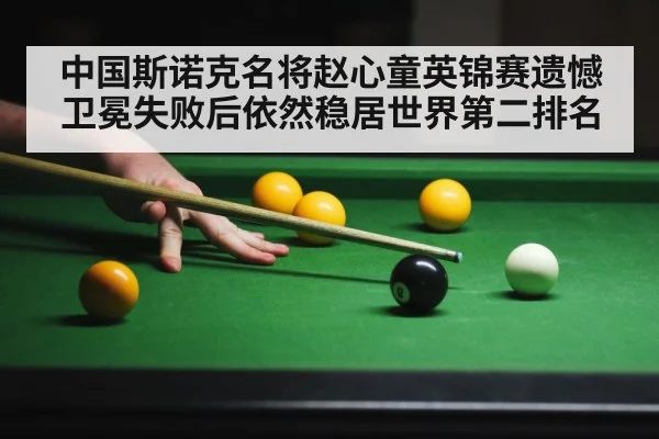 中国斯诺克名将赵心童英锦赛遗憾卫冕失败后依然稳居世界第二排名