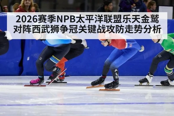 2026赛季NPB太平洋联盟乐天金鹫对阵西武狮争冠关键战攻防走势分析